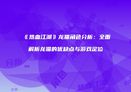 《热血江湖》龙猫角色分析：全面解析龙猫的优缺点与游戏定位