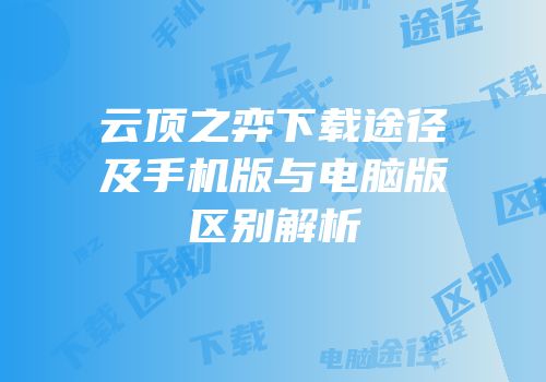云顶之弈下载途径及手机版与电脑版区别解析