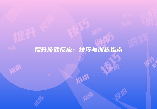 提升游戏反应：技巧与训练指南