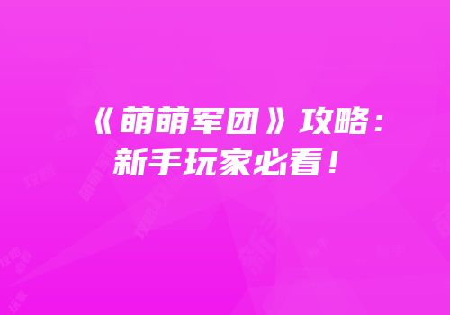 《萌萌军团》攻略：新手玩家必看！