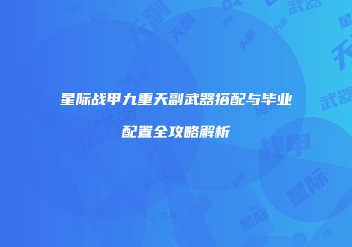 星际战甲九重天副武器搭配与毕业配置全攻略解析