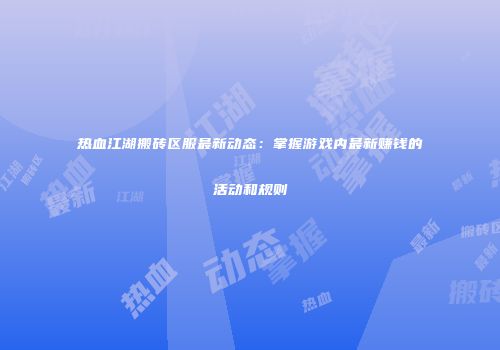 热血江湖搬砖区服最新动态：掌握游戏内最新赚钱的活动和规则