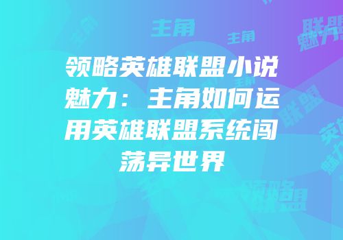 领略英雄联盟小说魅力：主角如何运用英雄联盟系统闯荡异世界