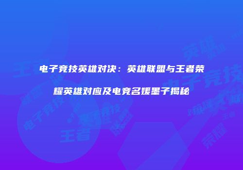 电子竞技英雄对决：英雄联盟与王者荣耀英雄对应及电竞名媛墨子揭秘