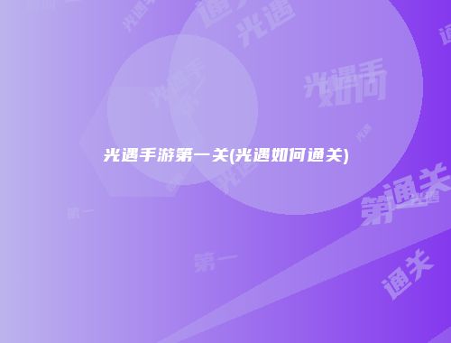 光遇手游第一关(光遇如何通关)