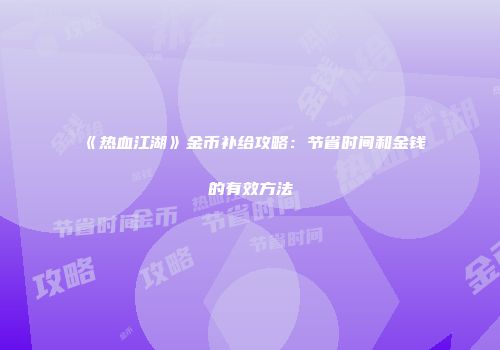 《热血江湖》金币补给攻略：节省时间和金钱的有效方法