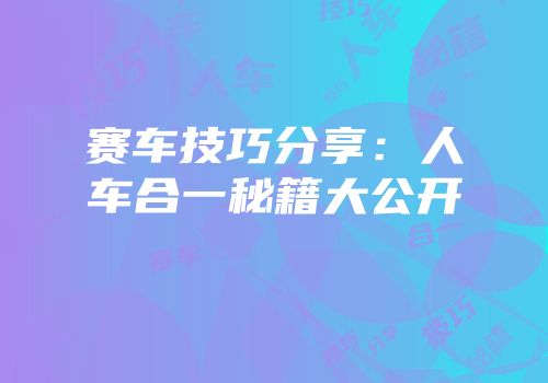 赛车技巧分享：人车合一秘籍大公开