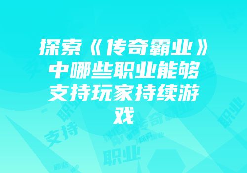 探索《传奇霸业》中哪些职业能够支持玩家持续游戏