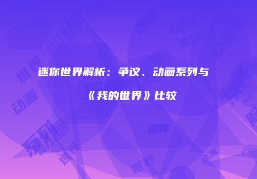 迷你世界解析：争议、动画系列与《我的世界》比较