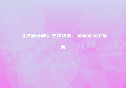 《狱国争霸》生存攻略：菜鸟变大佬指南