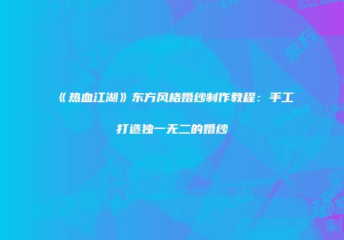 《热血江湖》东方风格婚纱制作教程：手工打造独一无二的婚纱