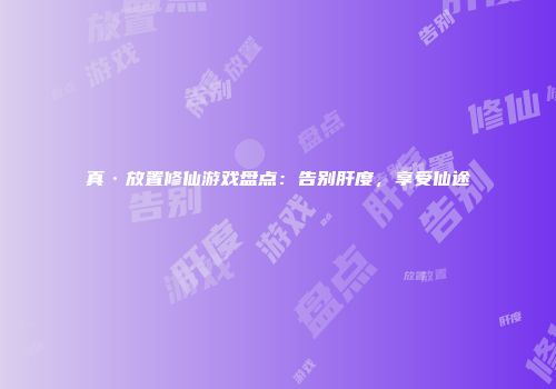 真·放置修仙游戏盘点：告别肝度，享受仙途