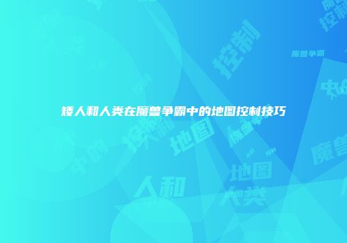 矮人和人类在魔兽争霸中的地图控制技巧