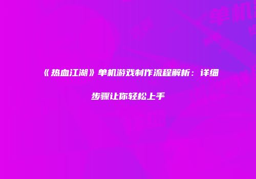 《热血江湖》单机游戏制作流程解析：详细步骤让你轻松上手