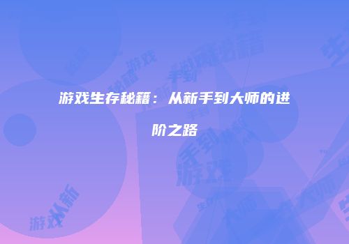 游戏生存秘籍：从新手到大师的进阶之路