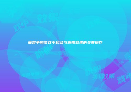 魔兽争霸游戏中移动与旗帜效果的关联操作