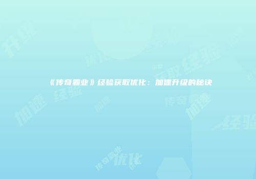 《传奇霸业》经验获取优化：加速升级的秘诀