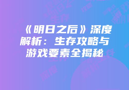 《明日之后》深度解析：生存攻略与游戏要素全揭秘