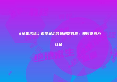 《绝地求生》血量显示颜色调整教程：如何设置为红色