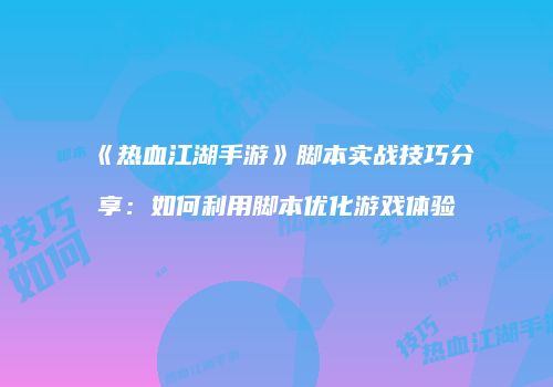 《热血江湖手游》脚本实战技巧分享：如何利用脚本优化游戏体验