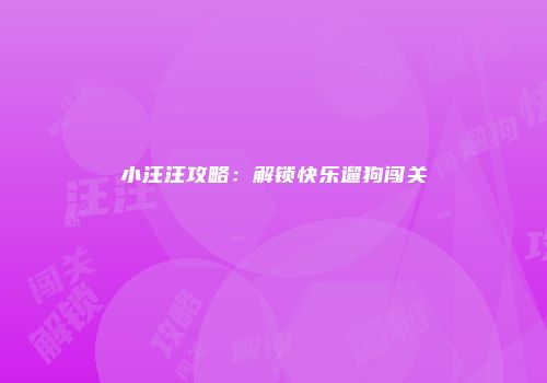 小汪汪攻略：解锁快乐遛狗闯关