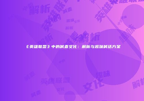 《英雄联盟》中的喊麦文化：解析与趣味喊话方案