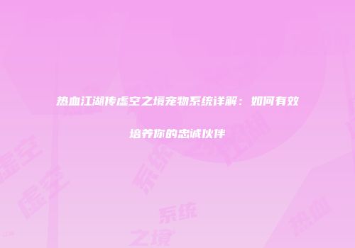 热血江湖传虚空之境宠物系统详解:如何有效培养你的忠诚伙伴