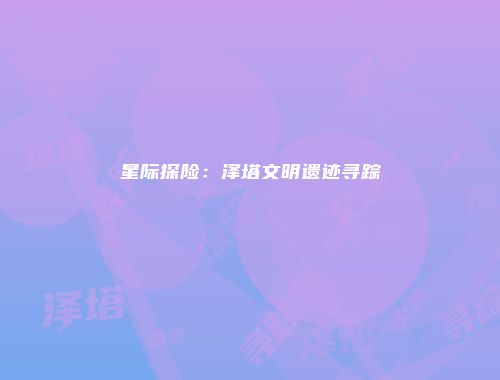 星际探险：泽塔文明遗迹寻踪