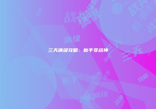 三天满级攻略：新手变战神