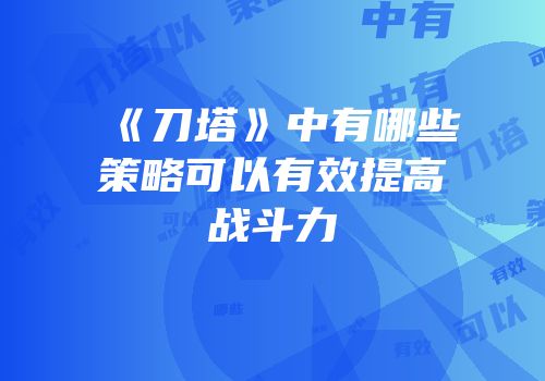 《刀塔》中有哪些策略可以有效提高战斗力