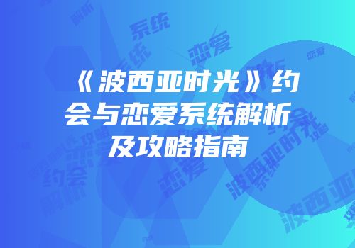 《波西亚时光》约会与恋爱系统解析及攻略指南