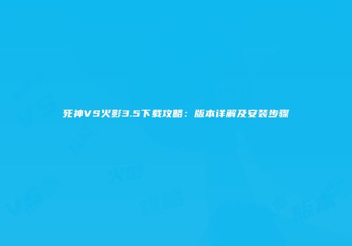 死神VS火影3.5下载攻略：版本详解及安装步骤