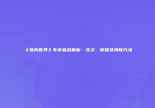 《坦克世界》车库蓝名解析：含义、原因及消除方法