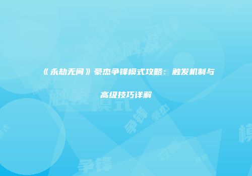 《永劫无间》豪杰争锋模式攻略：触发机制与高级技巧详解