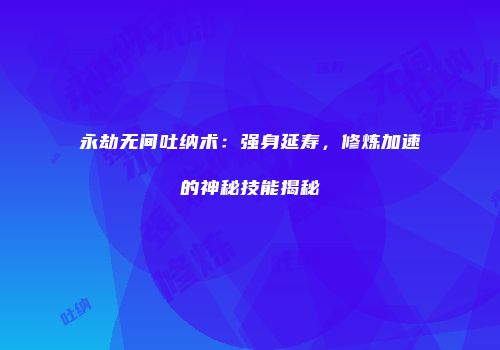 永劫无间吐纳术：强身延寿，修炼加速的神秘技能揭秘