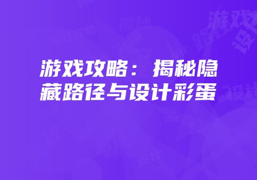 游戏攻略：揭秘隐藏路径与设计彩蛋