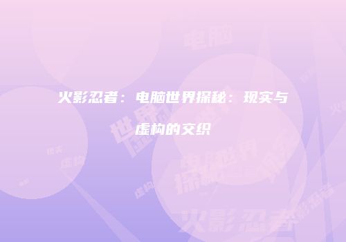 火影忍者：电脑世界探秘：现实与虚构的交织
