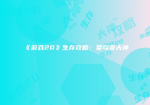 《游戏20》生存攻略：菜鸟变大神