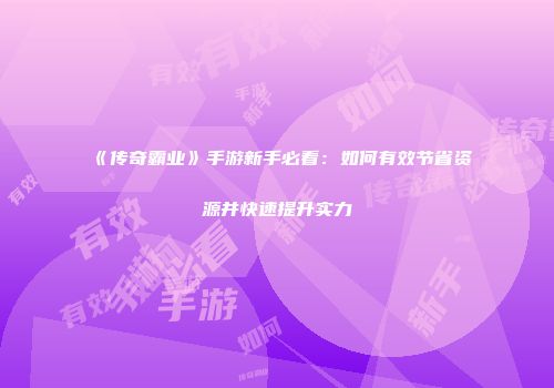 《传奇霸业》手游新手必看：如何有效节省资源并快速提升实力
