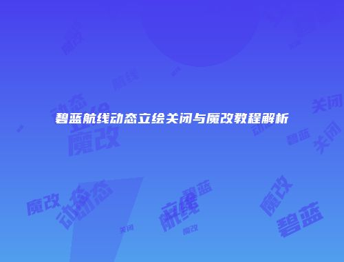 碧蓝航线动态立绘关闭与魔改教程解析