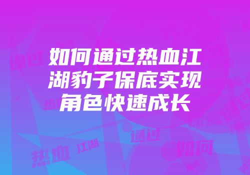 如何通过热血江湖豹子保底实现角色快速成长