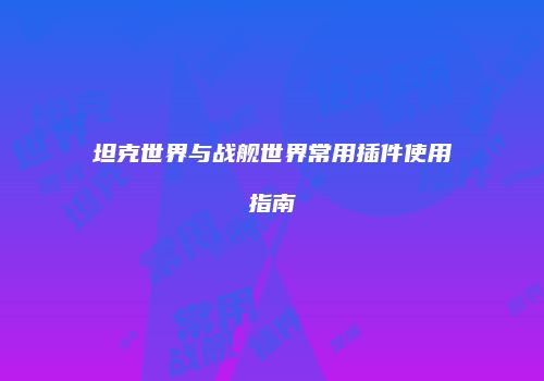 坦克世界与战舰世界常用插件使用指南