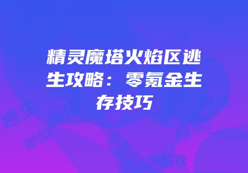 精灵魔塔火焰区逃生攻略：零氪金生存技巧