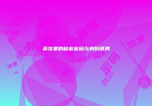 茶馆里的秘密密码与身份谜局