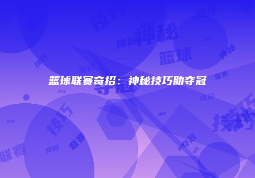 篮球联赛奇招：神秘技巧助夺冠