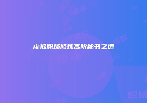 虚拟职场修炼高阶秘书之道