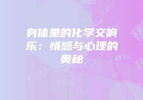 身体里的化学交响乐：情感与心理的奥秘