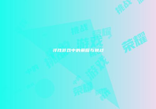 寻找游戏中的荣耀与挑战