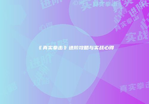 《真实拳击》进阶攻略与实战心得