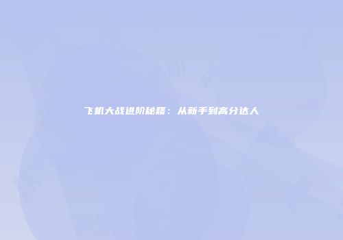 飞机大战进阶秘籍：从新手到高分达人
